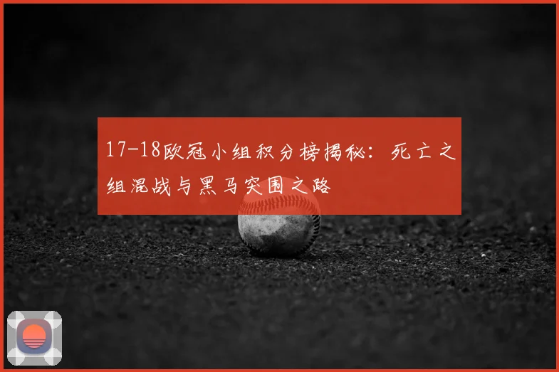 17-18欧冠小组积分榜揭秘：死亡之组混战与黑马突围之路