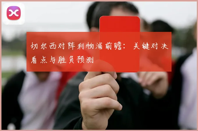 切尔西对阵利物浦前瞻：关键对决看点与胜负预测