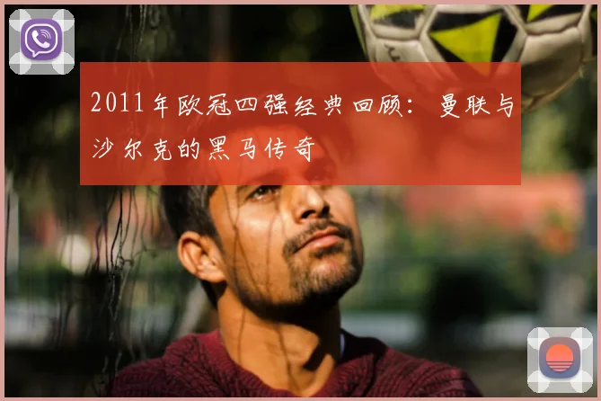 2011年欧冠四强经典回顾:曼联与沙尔克的黑马传奇