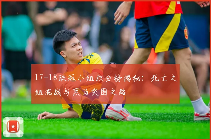 17-18欧冠小组积分榜揭秘：死亡之组混战与黑马突围之路