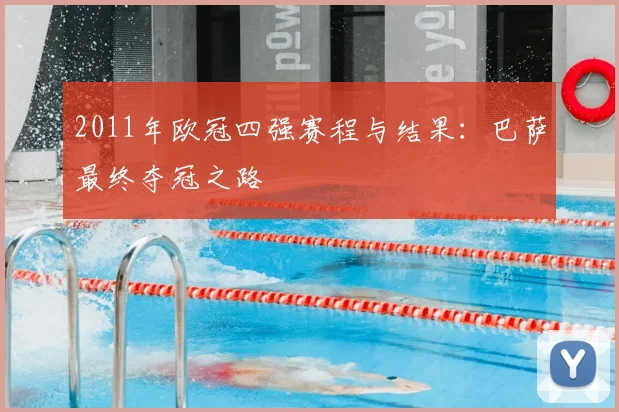 2011年欧冠四强赛程与结果:巴萨最终夺冠之路