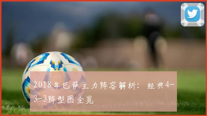 2018年巴萨主力阵容解析:经典4-3-3阵型图全览