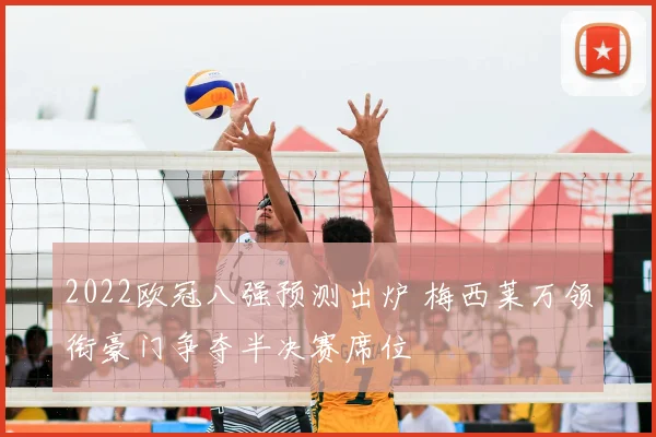 2022欧冠八强预测出炉 梅西莱万领衔豪门争夺半决赛席位