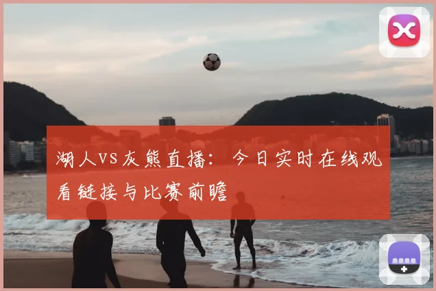 湖人vs灰熊直播：今日实时在线观看链接与比赛前瞻