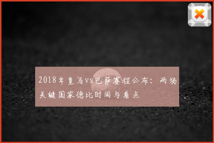 2018年皇马vs巴萨赛程公布:两场关键国家德比时间与看点