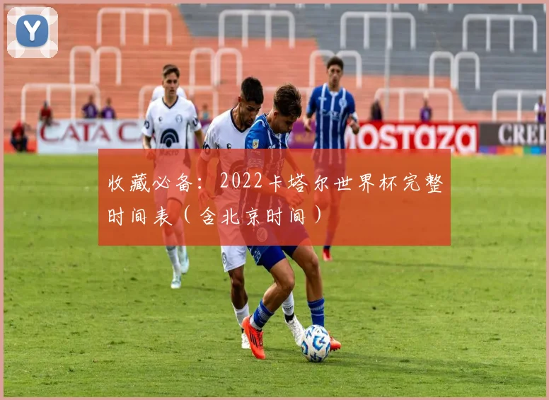 收藏必备：2022卡塔尔世界杯完整时间表（含北京时间）