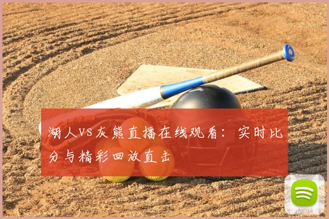 湖人vs灰熊直播在线观看：实时比分与精彩回放直击