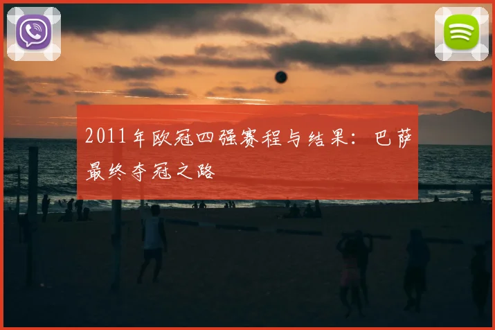 2011年欧冠四强赛程与结果:巴萨最终夺冠之路