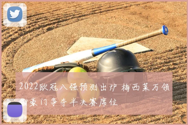 2022欧冠八强预测出炉 梅西莱万领衔豪门争夺半决赛席位