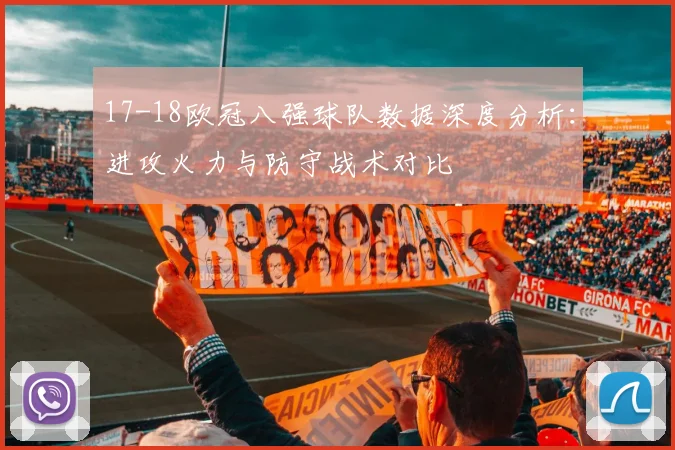 17-18欧冠八强球队数据深度分析：进攻火力与防守战术对比