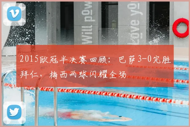 2015欧冠半决赛回顾：巴萨3-0完胜拜仁，梅西两球闪耀全场