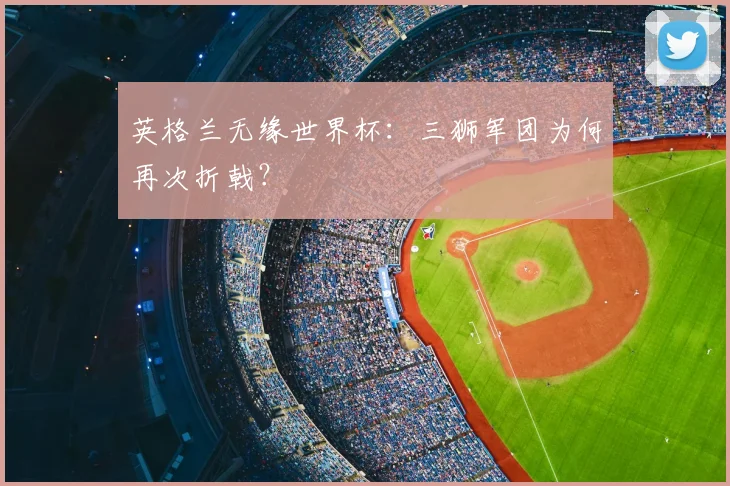 英格兰无缘世界杯:三狮军团为何再次折戟?