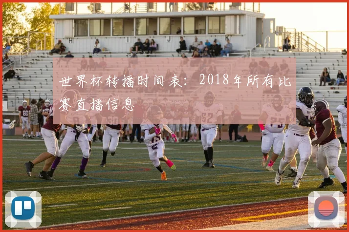 世界杯转播时间表:2018年所有比赛直播信息