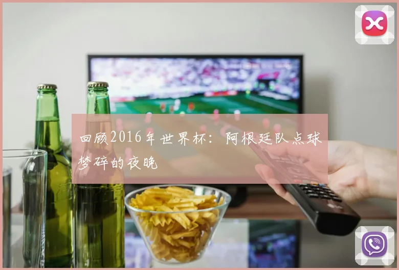 回顾2016年世界杯:阿根廷队点球梦碎的夜晚