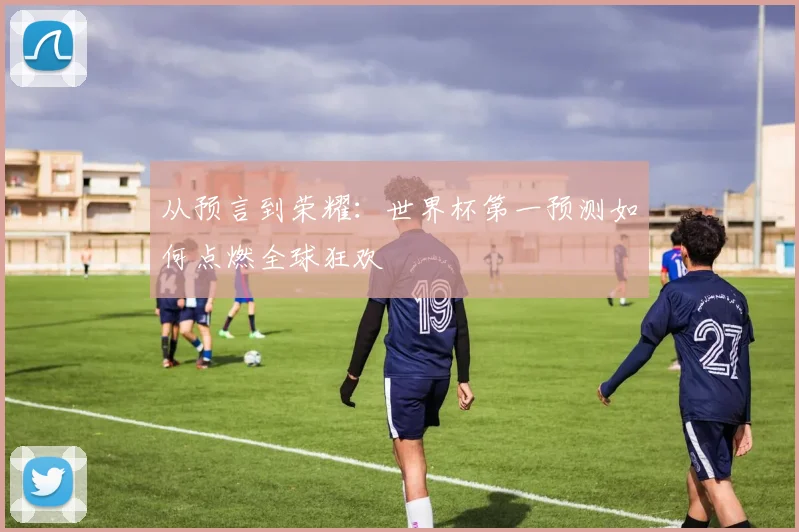 从预言到荣耀：世界杯第一预测如何点燃全球狂欢