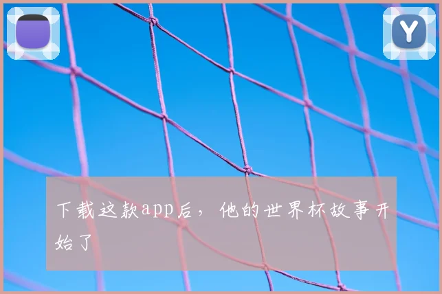 下载这款app后,他的世界杯故事开始了