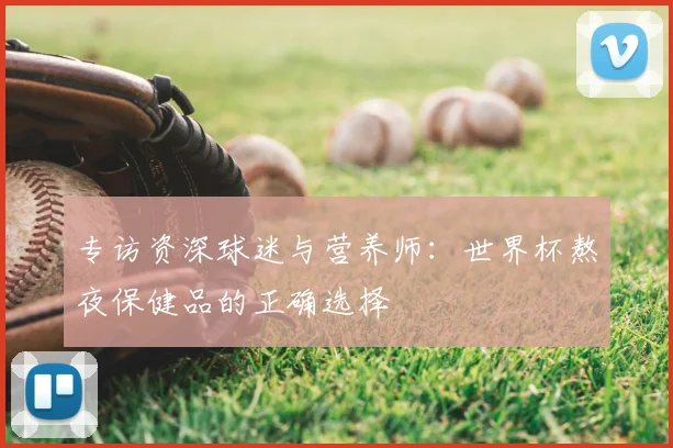 专访资深球迷与营养师:世界杯熬夜保健品的正确选择