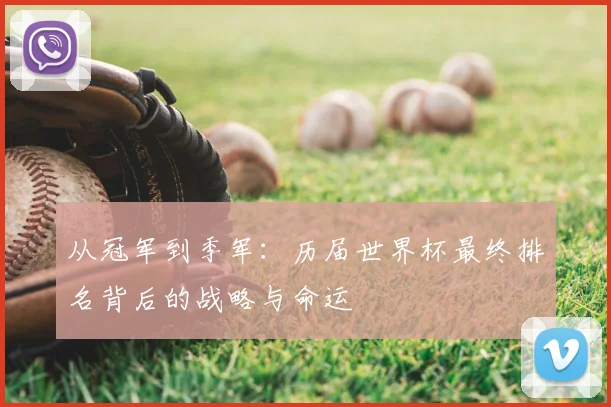 从冠军到季军:历届世界杯最终排名背后的战略与命运