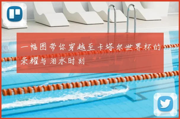 一幅图带你穿越至卡塔尔世界杯的荣耀与泪水时刻