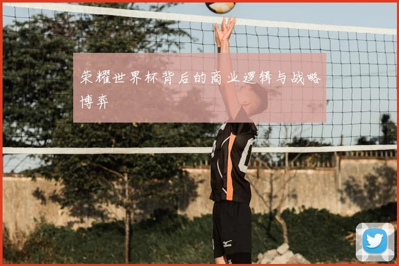 荣耀世界杯背后的商业逻辑与战略博弈