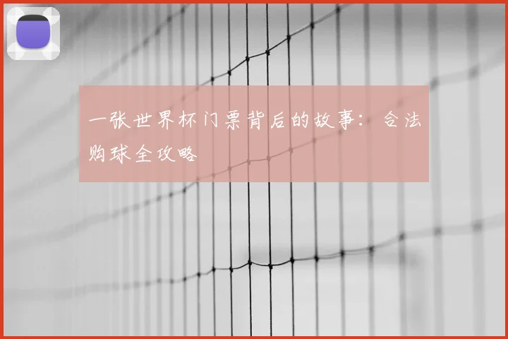 一张世界杯门票背后的故事:合法购球全攻略
