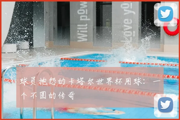 球员抱怨的卡塔尔世界杯用球：一个不圆的传奇