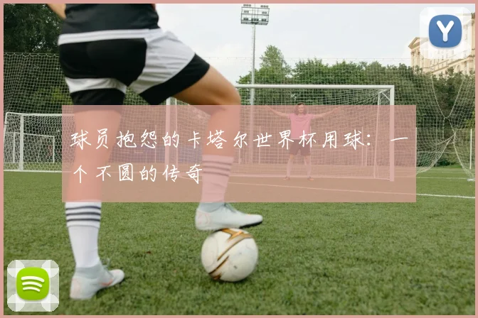 球员抱怨的卡塔尔世界杯用球：一个不圆的传奇
