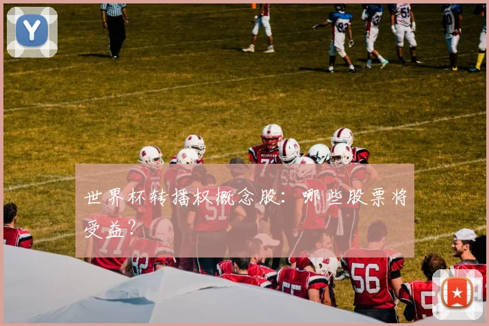 世界杯转播权概念股:哪些股票将受益?