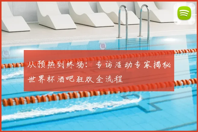 从预热到终场：专访活动专家揭秘世界杯酒吧狂欢全流程