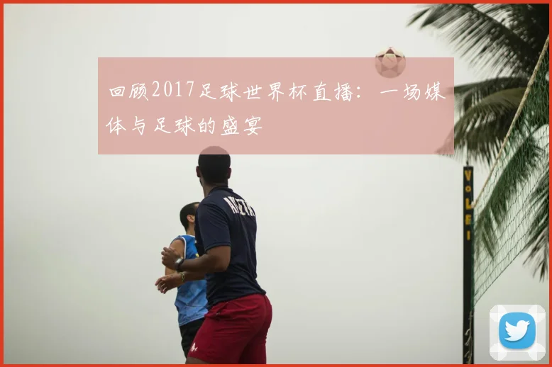 回顾2017足球世界杯直播：一场媒体与足球的盛宴