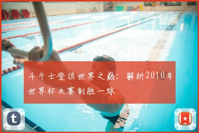 斗牛士登顶世界之巅：解析2010年世界杯决赛制胜一球