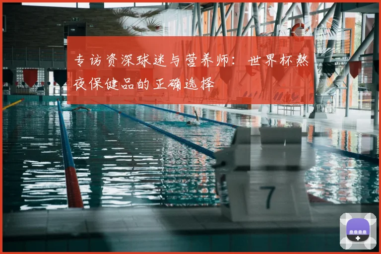 专访资深球迷与营养师:世界杯熬夜保健品的正确选择