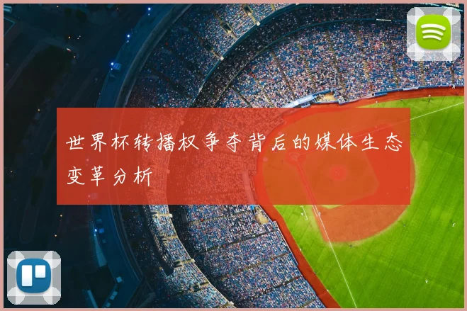 世界杯转播权争夺背后的媒体生态变革分析