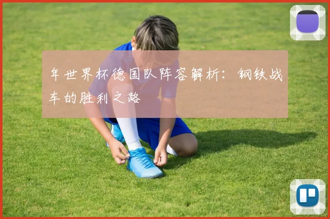 年世界杯德国队阵容解析:钢铁战车的胜利之路
