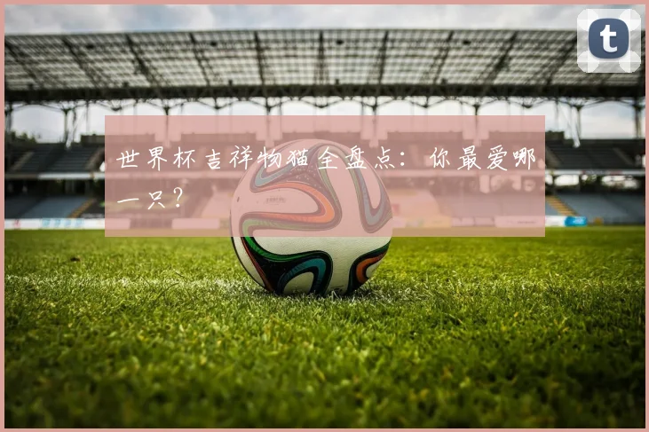 世界杯吉祥物猫全盘点:你最爱哪一只?