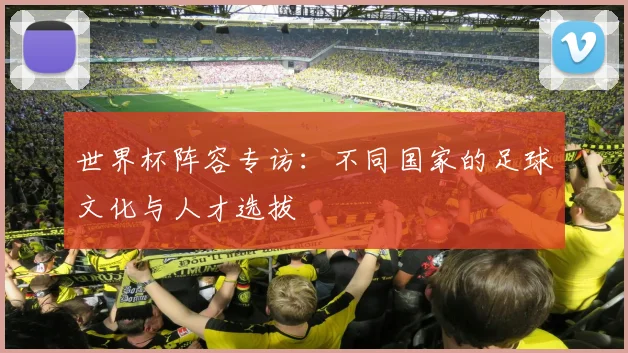 世界杯阵容专访:不同国家的足球文化与人才选拔