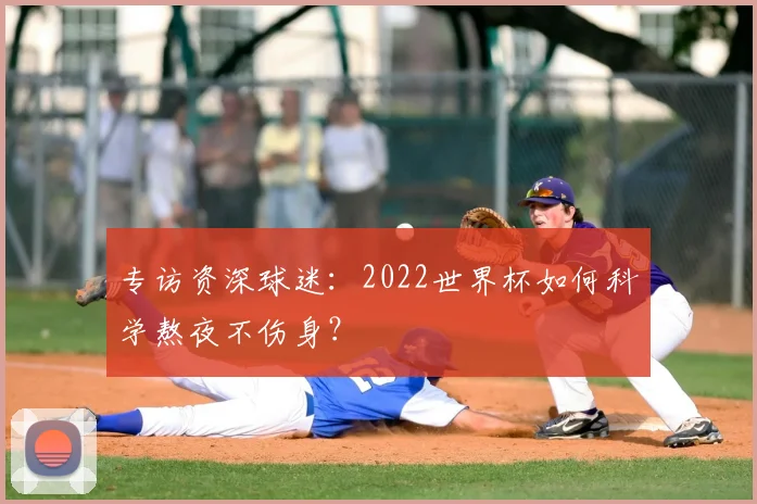 专访资深球迷:2022世界杯如何科学熬夜不伤身?