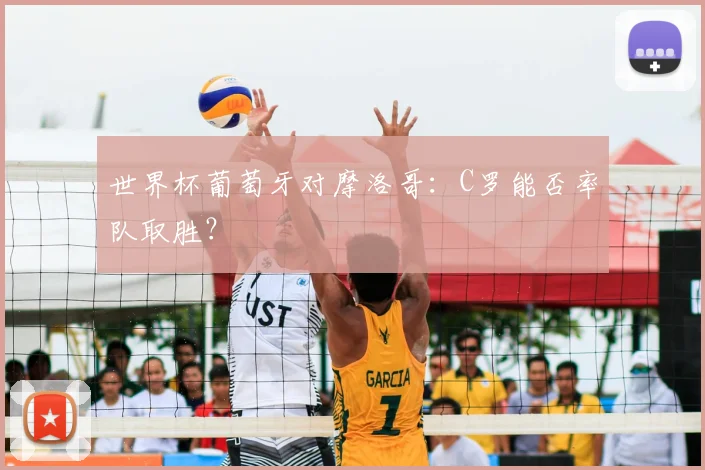 世界杯葡萄牙对摩洛哥:C罗能否率队取胜?