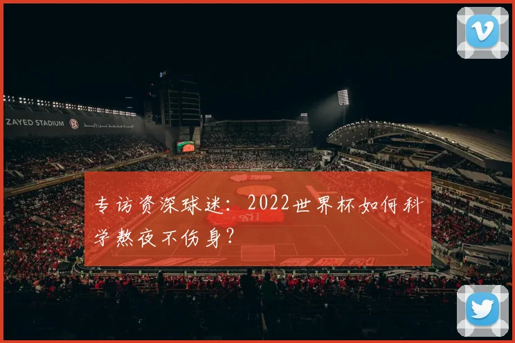 专访资深球迷:2022世界杯如何科学熬夜不伤身?