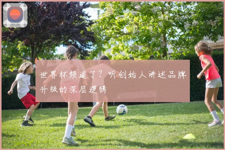 世界杯频道了？听创始人讲述品牌升级的深层逻辑